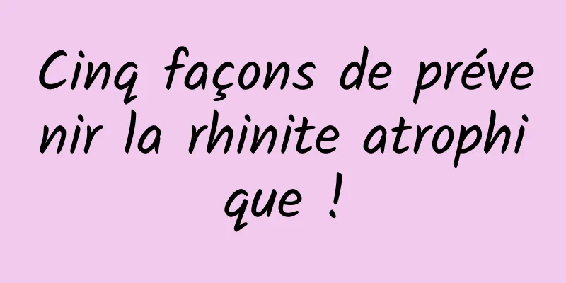 Cinq façons de prévenir la rhinite atrophique !