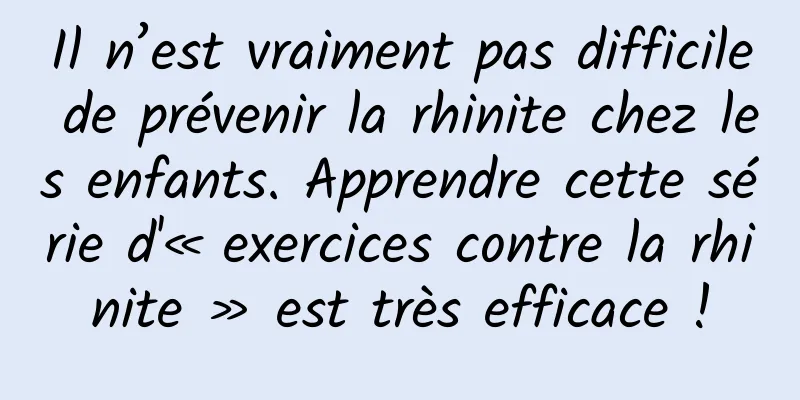 Il n’est vraiment pas difficile de prévenir la rhinite chez les enfants. Apprendre cette série d'« exercices contre la rhinite » est très efficace !
