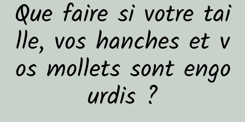 Que faire si votre taille, vos hanches et vos mollets sont engourdis ?