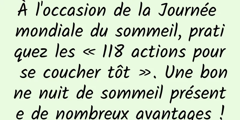 À l'occasion de la Journée mondiale du sommeil, pratiquez les « 118 actions pour se coucher tôt ». Une bonne nuit de sommeil présente de nombreux avantages !