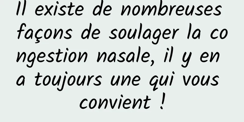 Il existe de nombreuses façons de soulager la congestion nasale, il y en a toujours une qui vous convient !
