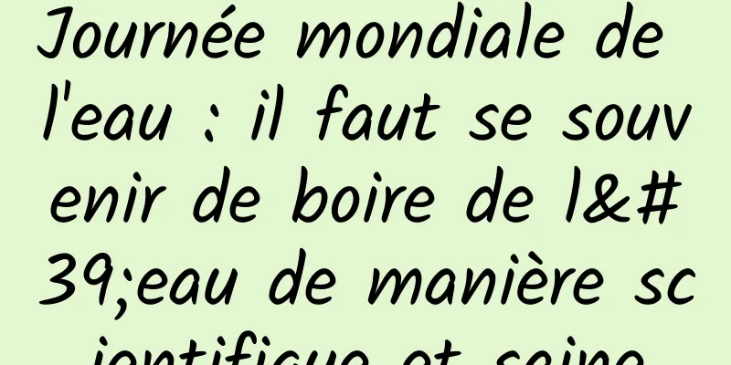 Journée mondiale de l'eau : il faut se souvenir de boire de l'eau de manière scientifique et saine
