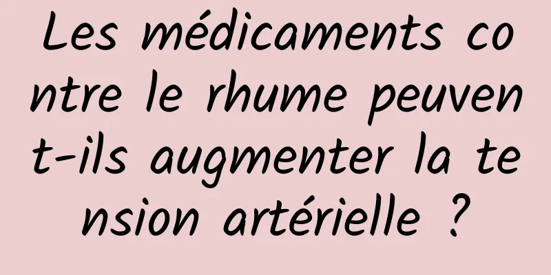 Les médicaments contre le rhume peuvent-ils augmenter la tension artérielle ?