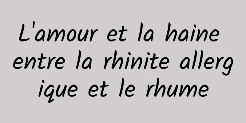 L'amour et la haine entre la rhinite allergique et le rhume