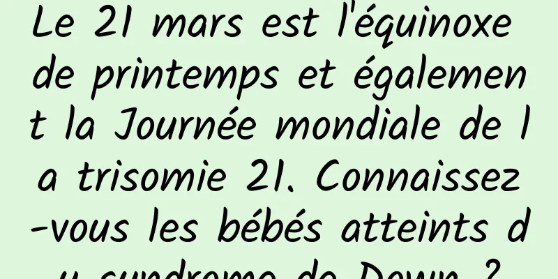 Le 21 mars est l'équinoxe de printemps et également la Journée mondiale de la trisomie 21. Connaissez-vous les bébés atteints du syndrome de Down ?