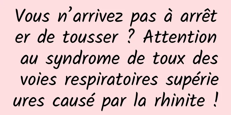 Vous n’arrivez pas à arrêter de tousser ? Attention au syndrome de toux des voies respiratoires supérieures causé par la rhinite !