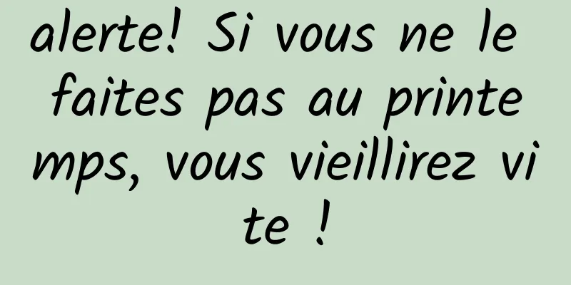 alerte! Si vous ne le faites pas au printemps, vous vieillirez vite !