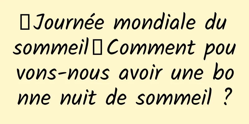 【Journée mondiale du sommeil】Comment pouvons-nous avoir une bonne nuit de sommeil ?