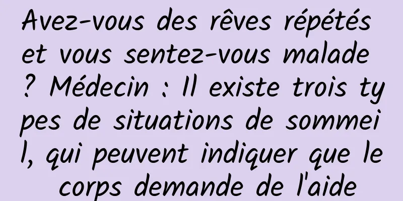 Avez-vous des rêves répétés et vous sentez-vous malade ? Médecin : Il existe trois types de situations de sommeil, qui peuvent indiquer que le corps demande de l'aide