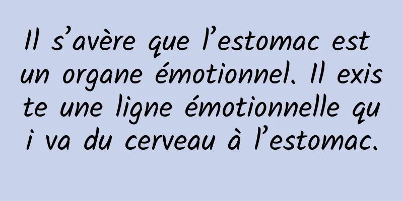 Il s’avère que l’estomac est un organe émotionnel. Il existe une ligne émotionnelle qui va du cerveau à l’estomac.