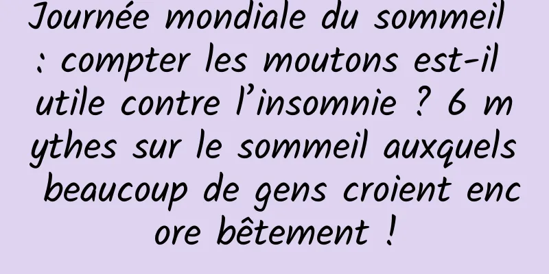 Journée mondiale du sommeil : compter les moutons est-il utile contre l’insomnie ? 6 mythes sur le sommeil auxquels beaucoup de gens croient encore bêtement !