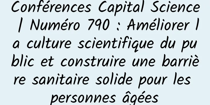 Conférences Capital Science | Numéro 790 : Améliorer la culture scientifique du public et construire une barrière sanitaire solide pour les personnes âgées