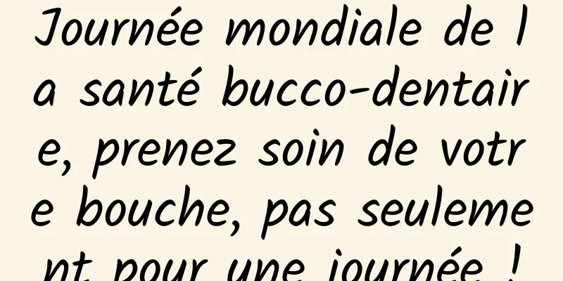 Journée mondiale de la santé bucco-dentaire, prenez soin de votre bouche, pas seulement pour une journée !