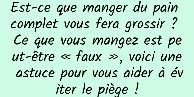 Est-ce que manger du pain complet vous fera grossir ? Ce que vous mangez est peut-être « faux », voici une astuce pour vous aider à éviter le piège !