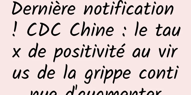 Dernière notification ! CDC Chine : le taux de positivité au virus de la grippe continue d'augmenter