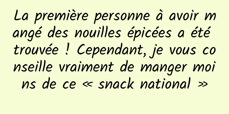 La première personne à avoir mangé des nouilles épicées a été trouvée ! Cependant, je vous conseille vraiment de manger moins de ce « snack national »