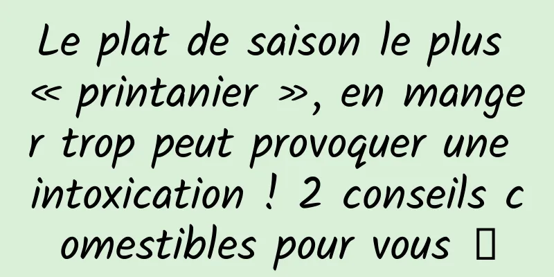 Le plat de saison le plus « printanier », en manger trop peut provoquer une intoxication ! 2 conseils comestibles pour vous →