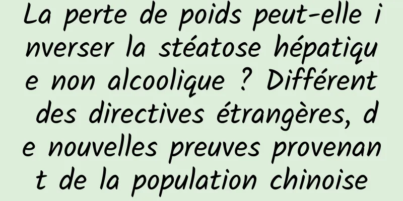 La perte de poids peut-elle inverser la stéatose hépatique non alcoolique ? Différent des directives étrangères, de nouvelles preuves provenant de la population chinoise