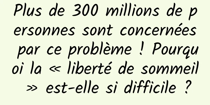 Plus de 300 millions de personnes sont concernées par ce problème ! Pourquoi la « liberté de sommeil » est-elle si difficile ?