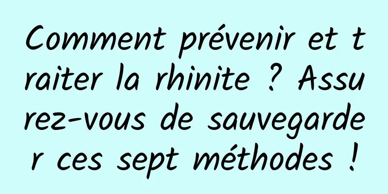 Comment prévenir et traiter la rhinite ? Assurez-vous de sauvegarder ces sept méthodes !