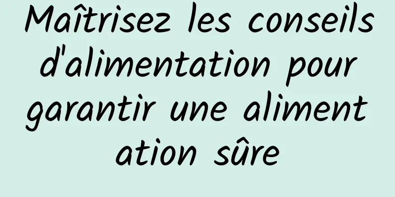 Maîtrisez les conseils d'alimentation pour garantir une alimentation sûre