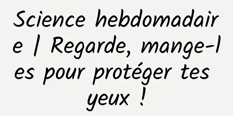 Science hebdomadaire | Regarde, mange-les pour protéger tes yeux !
