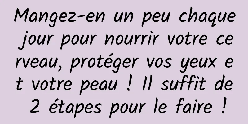 Mangez-en un peu chaque jour pour nourrir votre cerveau, protéger vos yeux et votre peau ! Il suffit de 2 étapes pour le faire !