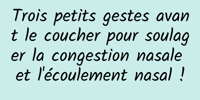 Trois petits gestes avant le coucher pour soulager la congestion nasale et l'écoulement nasal !