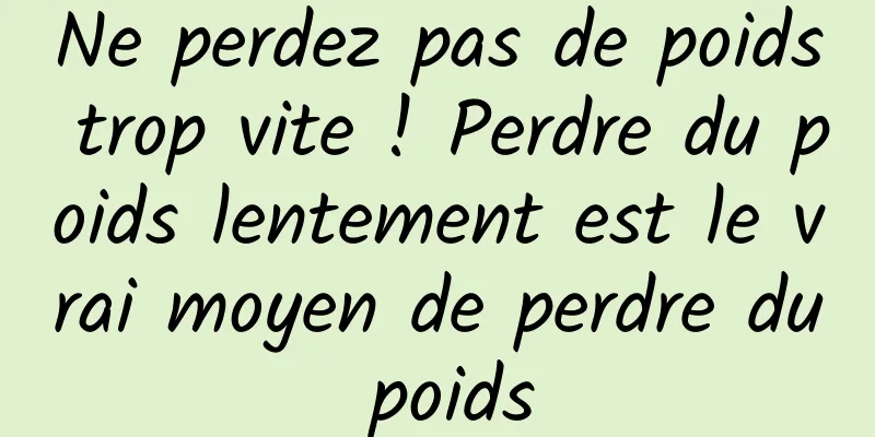 Ne perdez pas de poids trop vite ! Perdre du poids lentement est le vrai moyen de perdre du poids