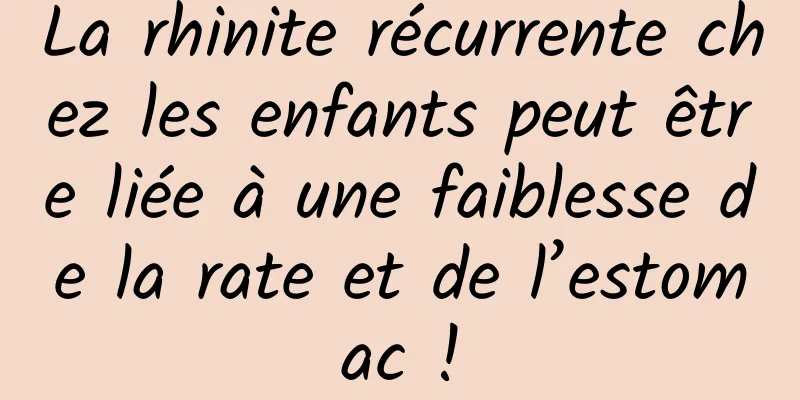 La rhinite récurrente chez les enfants peut être liée à une faiblesse de la rate et de l’estomac !