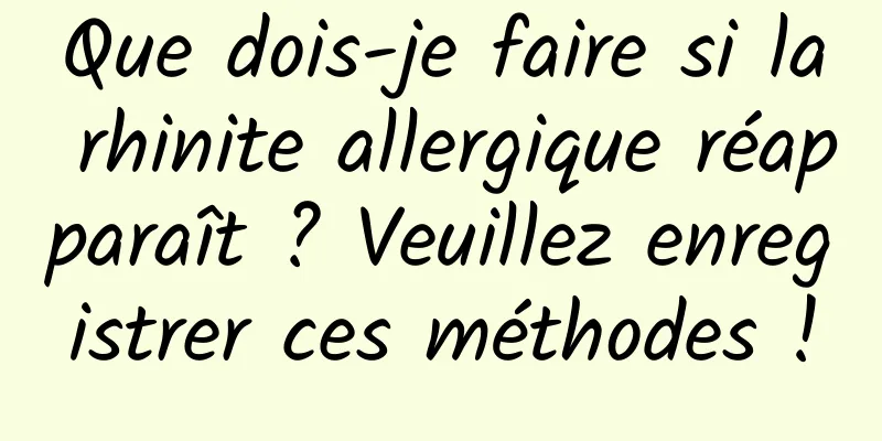 Que dois-je faire si la rhinite allergique réapparaît ? Veuillez enregistrer ces méthodes !