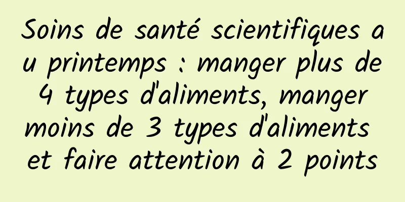 Soins de santé scientifiques au printemps : manger plus de 4 types d'aliments, manger moins de 3 types d'aliments et faire attention à 2 points
