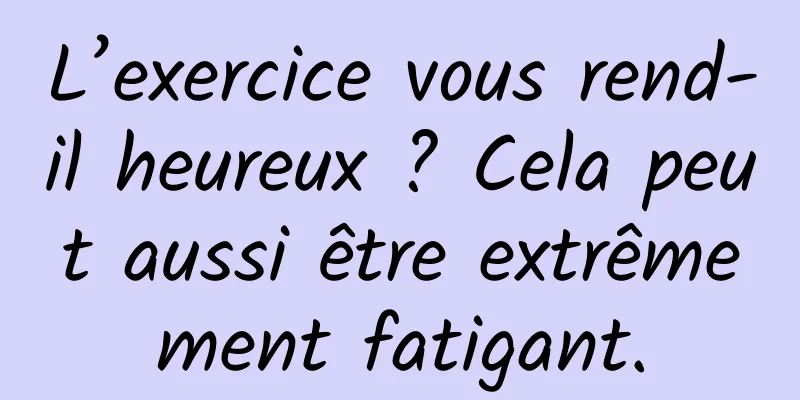 L’exercice vous rend-il heureux ? Cela peut aussi être extrêmement fatigant.