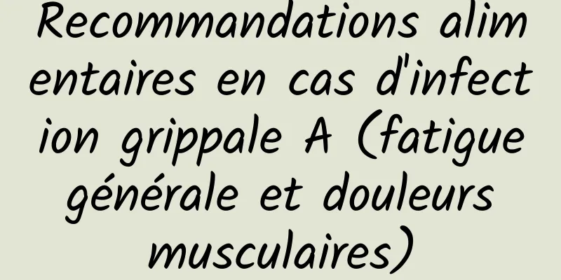Recommandations alimentaires en cas d'infection grippale A (fatigue générale et douleurs musculaires)