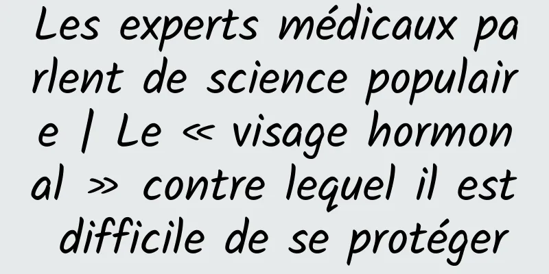 Les experts médicaux parlent de science populaire | Le « visage hormonal » contre lequel il est difficile de se protéger