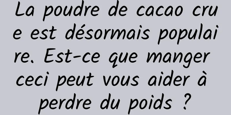 La poudre de cacao crue est désormais populaire. Est-ce que manger ceci peut vous aider à perdre du poids ?