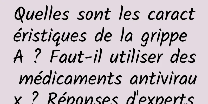 Quelles sont les caractéristiques de la grippe A ? Faut-il utiliser des médicaments antiviraux ? Réponses d'experts