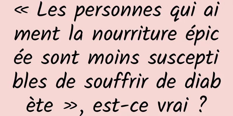 « Les personnes qui aiment la nourriture épicée sont moins susceptibles de souffrir de diabète », est-ce vrai ?
