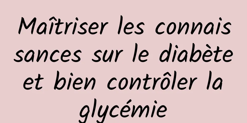 Maîtriser les connaissances sur le diabète et bien contrôler la glycémie