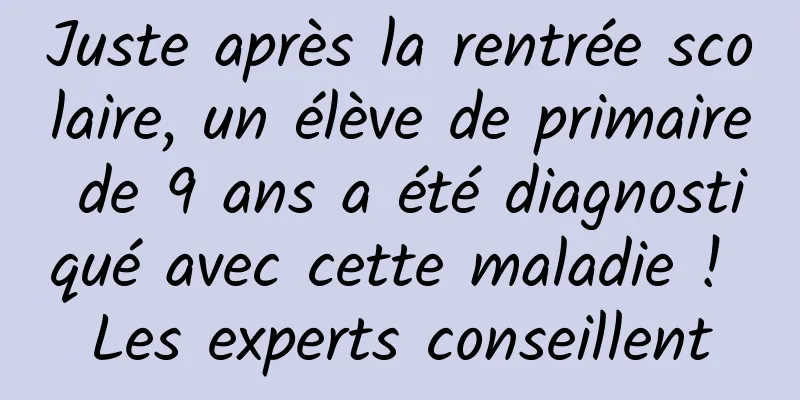 Juste après la rentrée scolaire, un élève de primaire de 9 ans a été diagnostiqué avec cette maladie ! Les experts conseillent