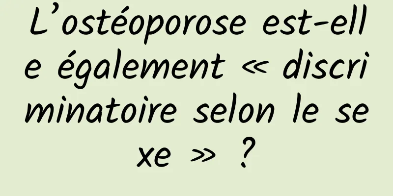 L’ostéoporose est-elle également « discriminatoire selon le sexe » ?