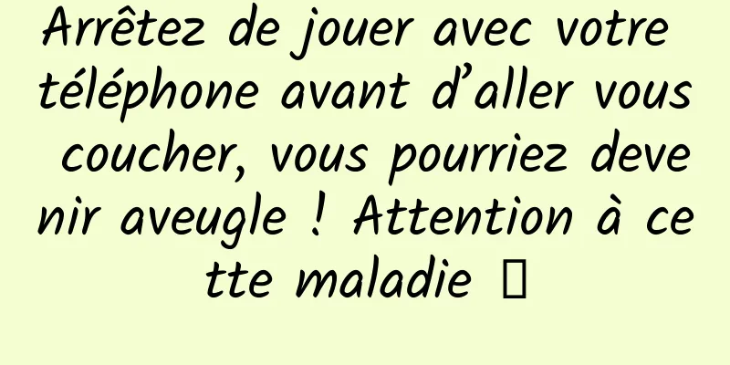 Arrêtez de jouer avec votre téléphone avant d’aller vous coucher, vous pourriez devenir aveugle ! Attention à cette maladie →