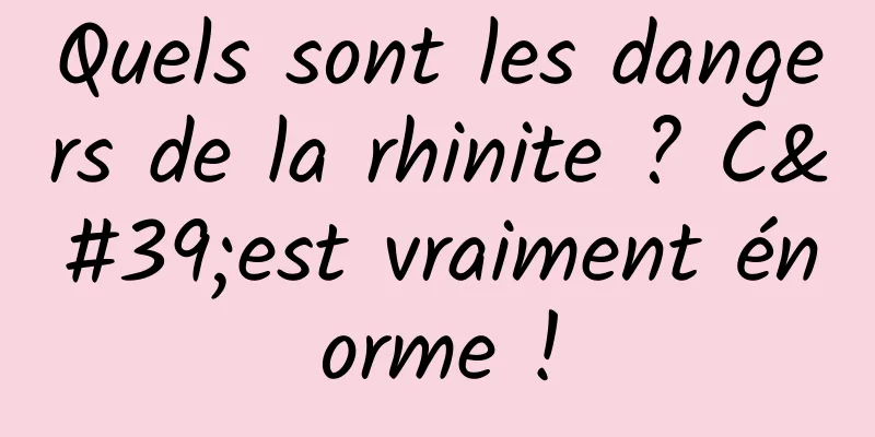 Quels sont les dangers de la rhinite ? C'est vraiment énorme !