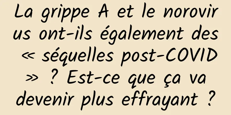 La grippe A et le norovirus ont-ils également des « séquelles post-COVID » ? Est-ce que ça va devenir plus effrayant ?