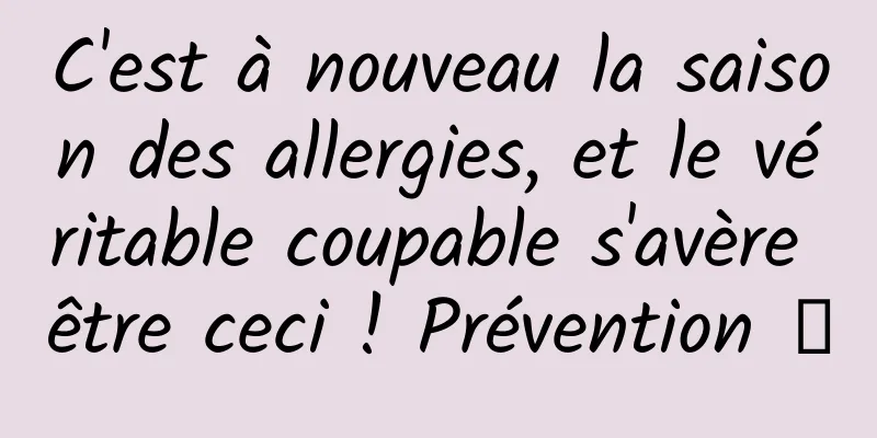 C'est à nouveau la saison des allergies, et le véritable coupable s'avère être ceci ! Prévention →