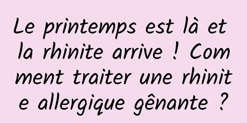 Le printemps est là et la rhinite arrive ! Comment traiter une rhinite allergique gênante ?