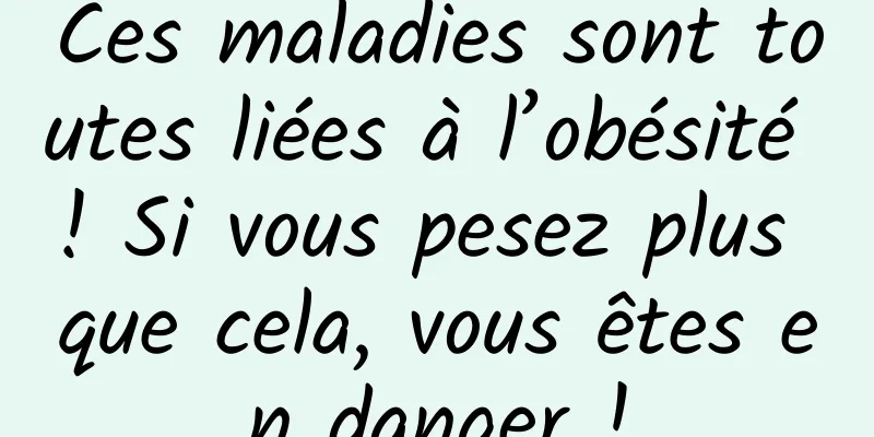 Ces maladies sont toutes liées à l’obésité ! Si vous pesez plus que cela, vous êtes en danger !