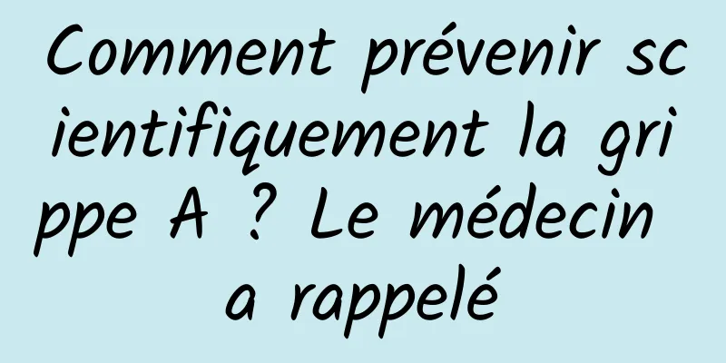 Comment prévenir scientifiquement la grippe A ? Le médecin a rappelé