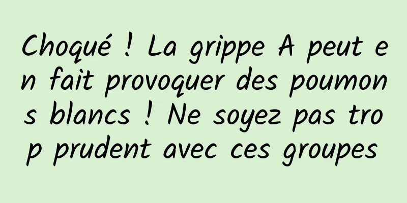 Choqué ! La grippe A peut en fait provoquer des poumons blancs ! Ne soyez pas trop prudent avec ces groupes