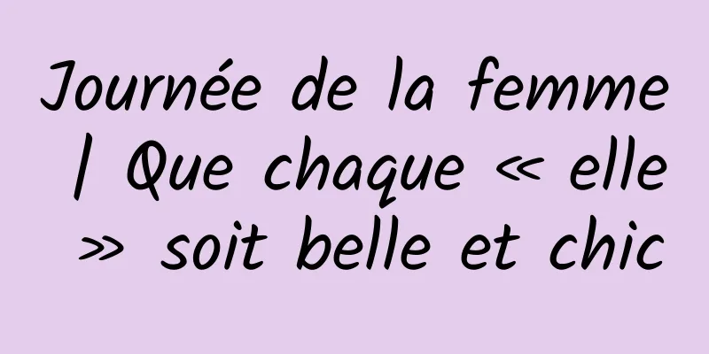 Journée de la femme | Que chaque « elle » soit belle et chic